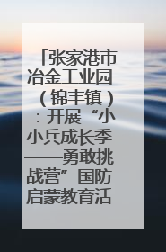 张家港市冶金工业园（锦丰镇）：开展“小小兵成长季——勇敢挑战营”国防启蒙教育活动