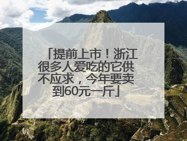 提前上市！浙江很多人爱吃的它供不应求，今年要卖到60元一斤