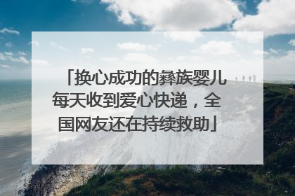 换心成功的彝族婴儿每天收到爱心快递，全国网友还在持续救助