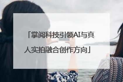 掌阅科技引领AI与真人实拍融合创作方向