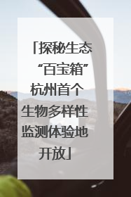 探秘生态“百宝箱” 杭州首个生物多样性监测体验地开放