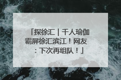 探徐汇｜千人瑜伽霸屏徐汇滨江！网友：下次再组队！