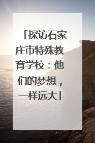 探访石家庄市特殊教育学校：他们的梦想，一样远大
