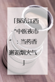 探访江西“中医夜市”：当药香邂逅烟火气