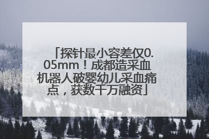探针最小容差仅0.05mm！成都造采血机器人破婴幼儿采血痛点，获数千万融资
