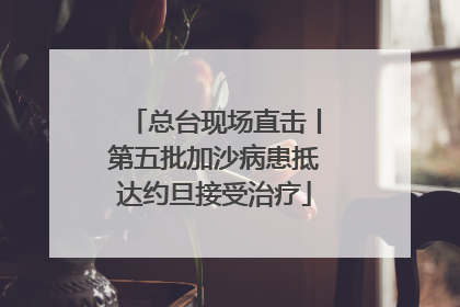 总台现场直击丨第五批加沙病患抵达约旦接受治疗