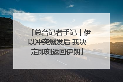 总台记者手记丨伊以冲突爆发后 我决定即刻返回伊朗