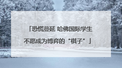 恐慌蔓延 哈佛国际学生不愿成为博弈的“棋子”