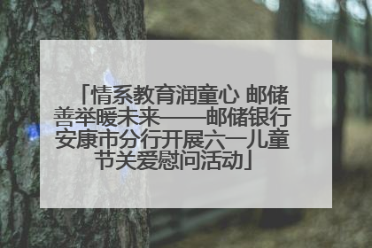 情系教育润童心 邮储善举暖未来——邮储银行安康市分行开展六一儿童节关爱慰问活动
