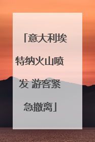 意大利埃特纳火山喷发 游客紧急撤离
