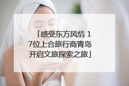 感受东方风情 17位上合旅行商青岛开启文旅探索之旅