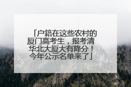 户籍在这些农村的厦门高考生，报考清华北大厦大有降分！今年公示名单来了