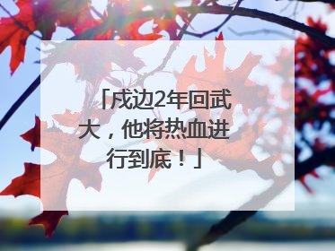 戍边2年回武大，他将热血进行到底！