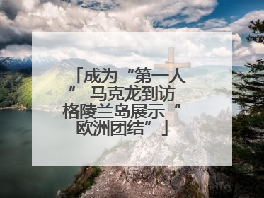 成为“第一人” 马克龙到访格陵兰岛展示“欧洲团结”