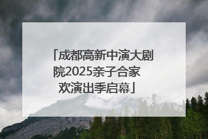 成都高新中演大剧院2025亲子合家欢演出季启幕