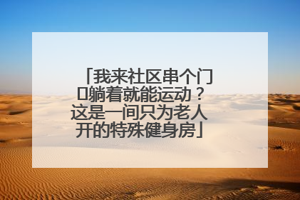 我来社区串个门⑯躺着就能运动？这是一间只为老人开的特殊健身房