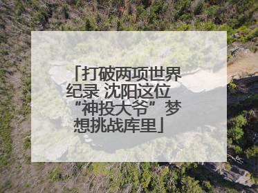打破两项世界纪录 沈阳这位“神投大爷”梦想挑战库里