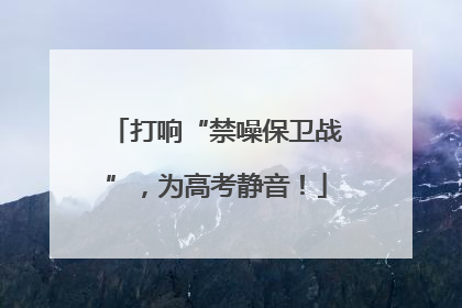 打响“禁噪保卫战”，为高考静音！