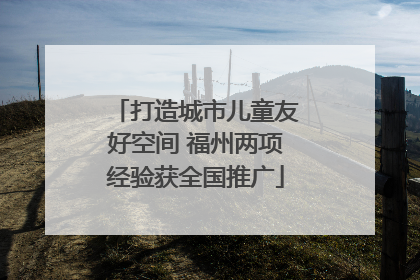 打造城市儿童友好空间 福州两项经验获全国推广