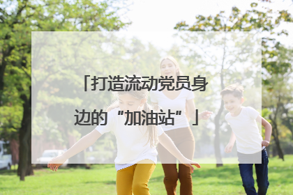 打造流动党员身边的“加油站”
