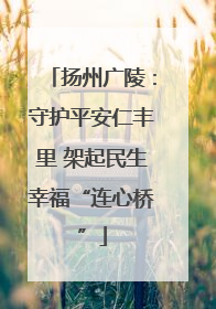 扬州广陵：守护平安仁丰里 架起民生幸福“连心桥”