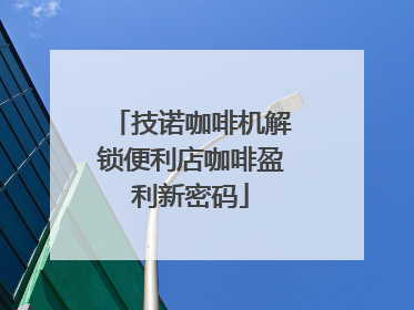 技诺咖啡机解锁便利店咖啡盈利新密码