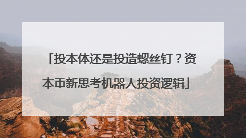 投本体还是投造螺丝钉？资本重新思考机器人投资逻辑
