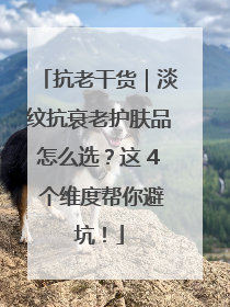 抗老干货｜淡纹抗衰老护肤品怎么选？这 4 个维度帮你避坑！
