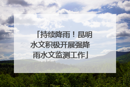 持续降雨！昆明水文积极开展强降雨水文监测工作