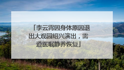 李云霄因身体原因退出大观园绍兴演出，需遵医嘱静养恢复