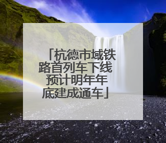杭德市域铁路首列车下线 预计明年年底建成通车