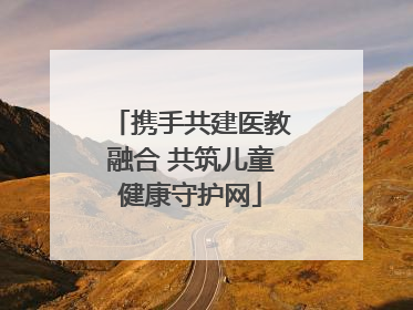 携手共建医教融合 共筑儿童健康守护网