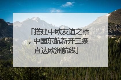 搭建中欧友谊之桥，中国东航新开三条直达欧洲航线