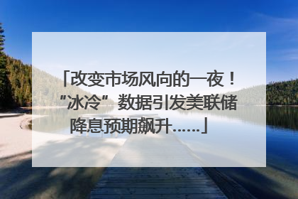 改变市场风向的一夜！“冰冷”数据引发美联储降息预期飙升……