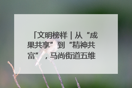 文明榜样｜从“成果共享”到“精神共富”，马尚街道五维聚力育文明