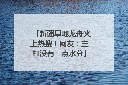 新疆旱地龙舟火上热搜！网友：主打没有一点水分