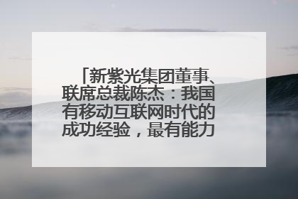 新紫光集团董事、联席总裁陈杰：我国有移动互联网时代的成功经验，最有能力做好AI应用创新