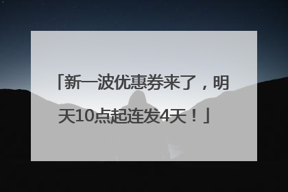 新一波优惠券来了，明天10点起连发4天！