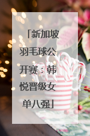 新加坡羽毛球公开赛：韩悦晋级女单八强