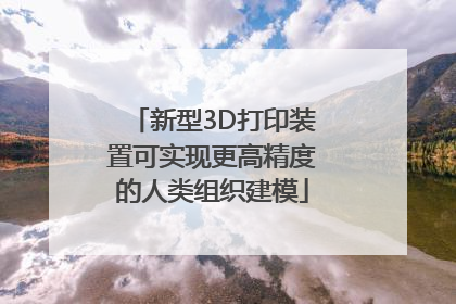 新型3D打印装置可实现更高精度的人类组织建模