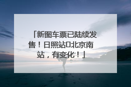 新图车票已陆续发售！日照站⇌北京南站，有变化！