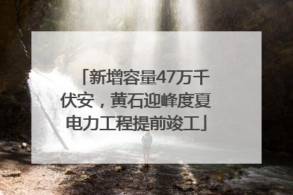新增容量47万千伏安，黄石迎峰度夏电力工程提前竣工