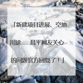 新建项目进展、空地用途……昌平网友关心的问题官方回复了！