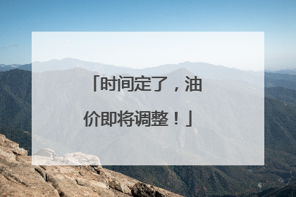 时间定了，油价即将调整！