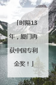 时隔13年，厦门再获中国专利金奖！