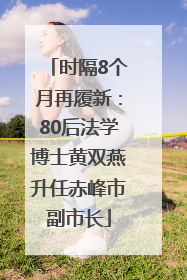 时隔8个月再履新：80后法学博士黄双燕升任赤峰市副市长