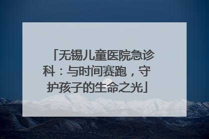 无锡儿童医院急诊科：与时间赛跑，守护孩子的生命之光