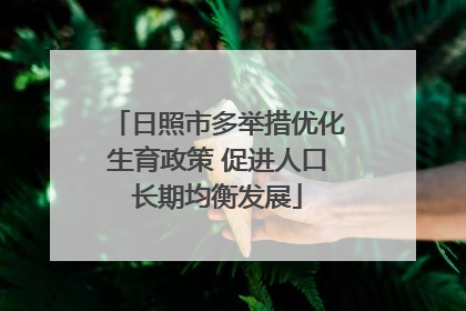 日照市多举措优化生育政策 促进人口长期均衡发展