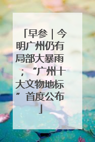 早参｜今明广州仍有局部大暴雨；“广州十大文物地标”首度公布