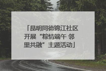 昆明同德锦江社区开展“粽情端午 邻里共融”主题活动